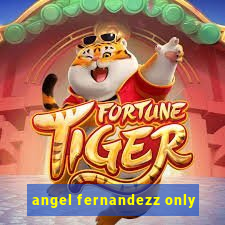 angel fernandezz only